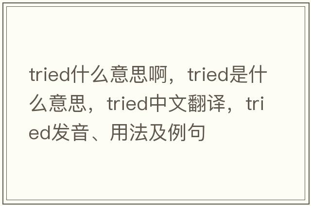 tried什么意思啊，tried是什么意思，tried中文翻譯，tried發(fā)音、用法及例句