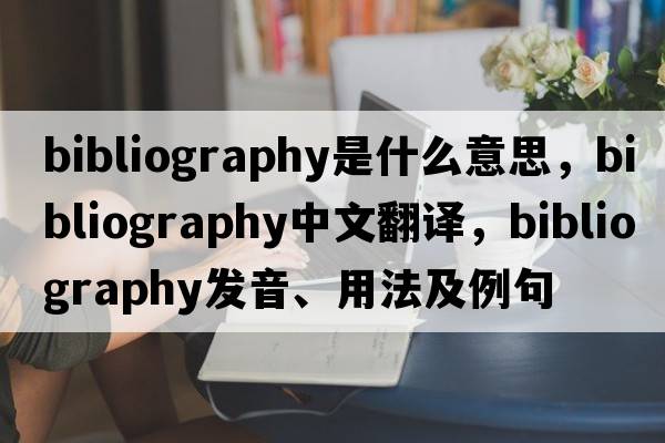 bibliography是什么意思，bibliography中文翻譯，bibliography發(fā)音、用法及例句