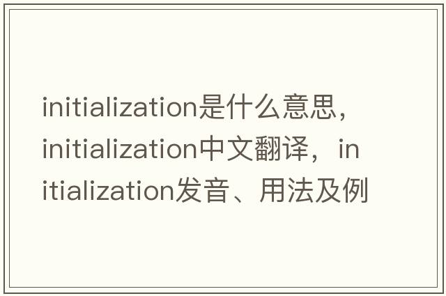 initialization是什么意思，initialization中文翻譯，initialization發(fā)音、用法及例句