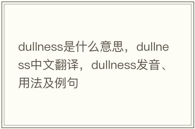 dullness是什么意思，dullness中文翻譯，dullness發(fā)音、用法及例句
