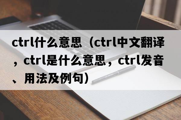 ctrl什么意思（ctrl中文翻譯，ctrl是什么意思，ctrl發(fā)音、用法及例句）