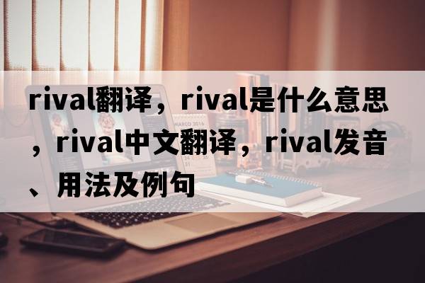 rival翻譯，rival是什么意思，rival中文翻譯，rival發(fā)音、用法及例句