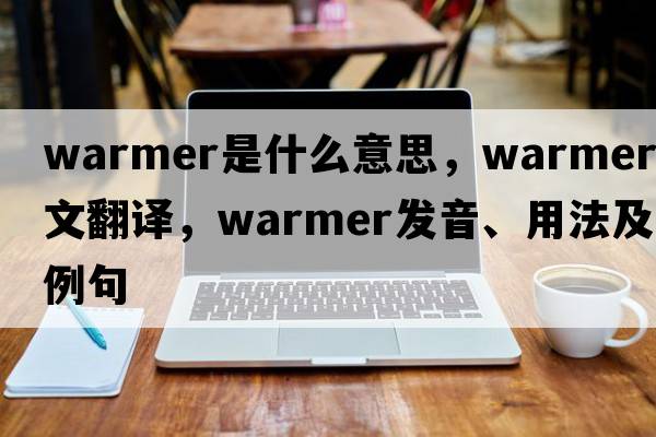warmer是什么意思，warmer中文翻譯，warmer發(fā)音、用法及例句