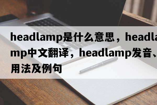 headlamp是什么意思，headlamp中文翻譯，headlamp發(fā)音、用法及例句