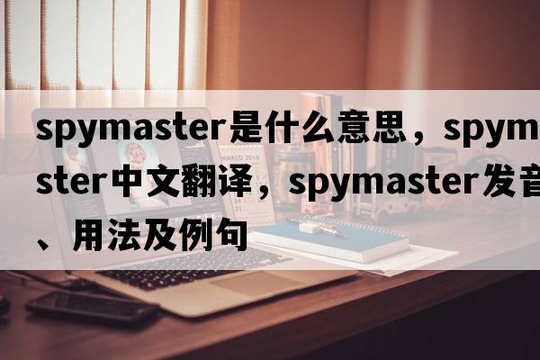 spymaster是什么意思，spymaster中文翻譯，spymaster發(fā)音、用法及例句