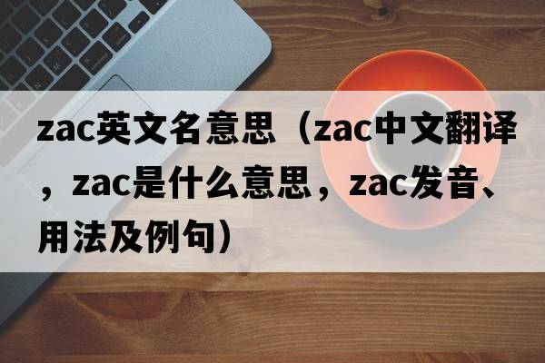 zac英文名意思（ZAC中文翻譯，ZAC是什么意思，ZAC發(fā)音、用法及例句）