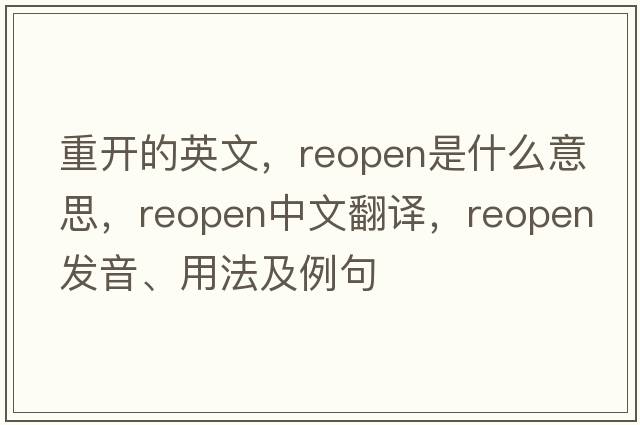 重開(kāi)的英文，reopen是什么意思，reopen中文翻譯，reopen發(fā)音、用法及例句