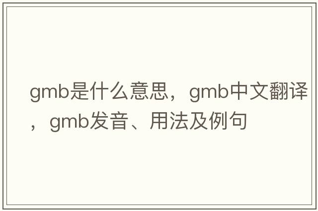 GMB是什么意思，GMB中文翻譯，GMB發(fā)音、用法及例句