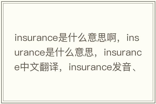 insurance是什么意思啊，insurance是什么意思，insurance中文翻譯，insurance發(fā)音、用法及例句