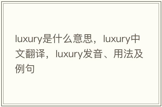 luxury是什么意思，luxury中文翻譯，luxury發(fā)音、用法及例句