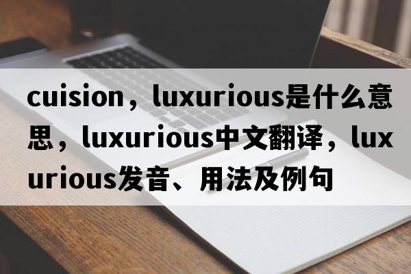 cuision，luxurious是什么意思，luxurious中文翻譯，luxurious發(fā)音、用法及例句