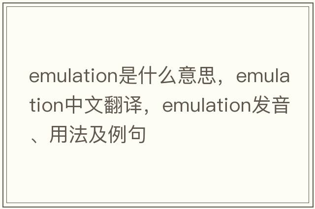 emulation是什么意思，emulation中文翻譯，emulation發(fā)音、用法及例句