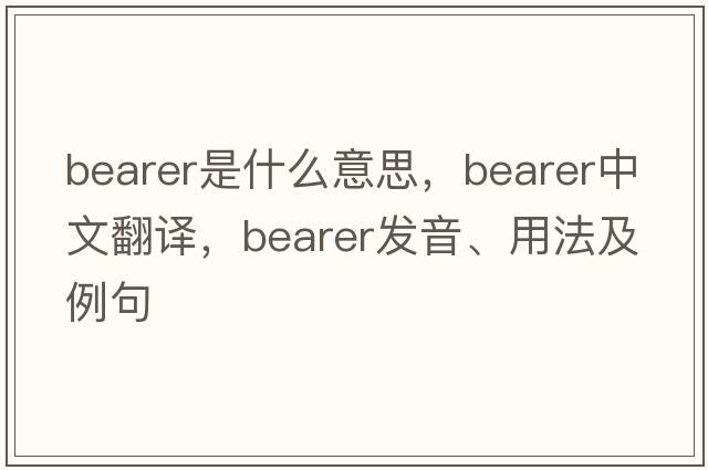 bearer是什么意思，bearer中文翻譯，bearer發(fā)音、用法及例句