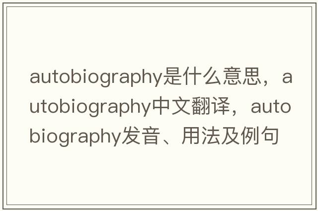 autobiography是什么意思，autobiography中文翻譯，autobiography發(fā)音、用法及例句