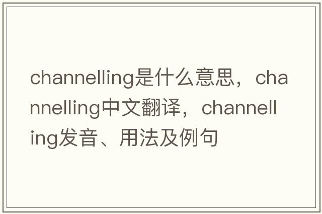 channelling是什么意思，channelling中文翻譯，channelling發(fā)音、用法及例句