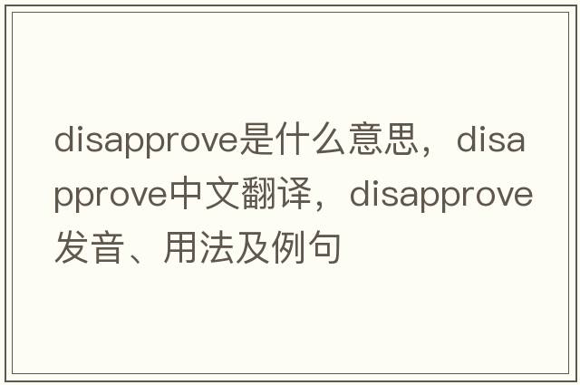 disapprove是什么意思，disapprove中文翻譯，disapprove發(fā)音、用法及例句