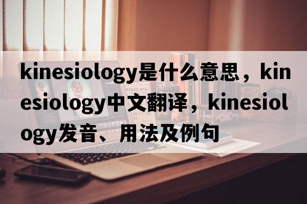 kinesiology是什么意思，kinesiology中文翻譯，kinesiology發(fā)音、用法及例句