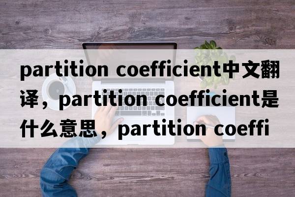 partition coefficient中文翻譯，partition coefficient是什么意思，partition coefficient發(fā)音、用法及例句