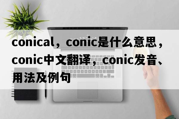 conical，conic是什么意思，conic中文翻譯，conic發(fā)音、用法及例句