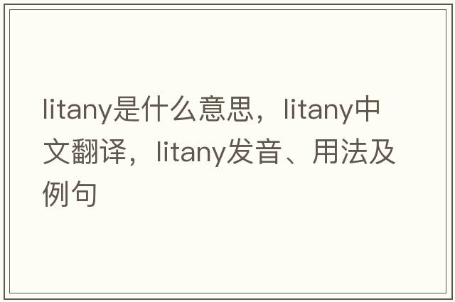litany是什么意思，litany中文翻譯，litany發(fā)音、用法及例句