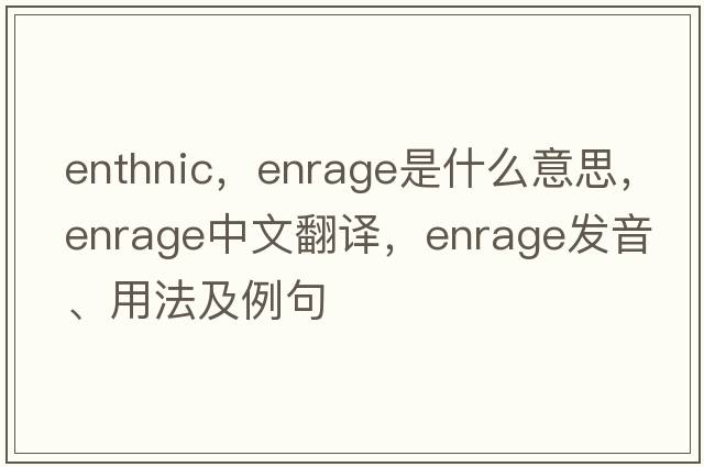 enthnic，enrage是什么意思，enrage中文翻譯，enrage發(fā)音、用法及例句