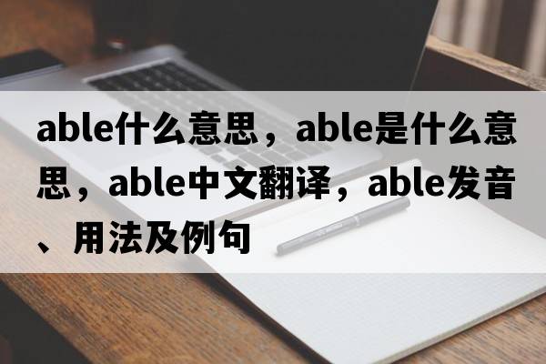 able什么意思，able是什么意思，able中文翻譯，able發(fā)音、用法及例句