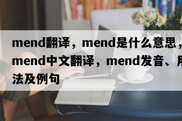 mend翻譯，mend是什么意思，mend中文翻譯，mend發(fā)音、用法及例句