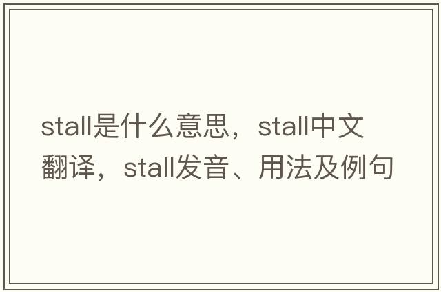 stall是什么意思，stall中文翻譯，stall發(fā)音、用法及例句