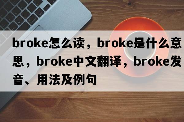 broke怎么讀，broke是什么意思，broke中文翻譯，broke發(fā)音、用法及例句