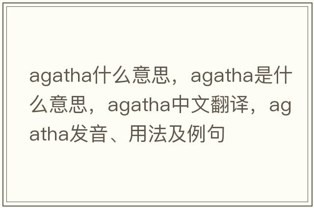agatha什么意思，agatha是什么意思，agatha中文翻譯，agatha發(fā)音、用法及例句