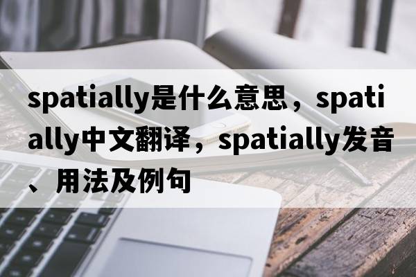 spatially是什么意思，spatially中文翻譯，spatially發(fā)音、用法及例句