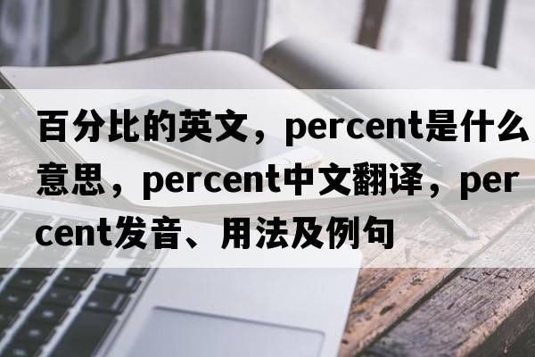 百分比的英文，percent是什么意思，percent中文翻譯，percent發(fā)音、用法及例句