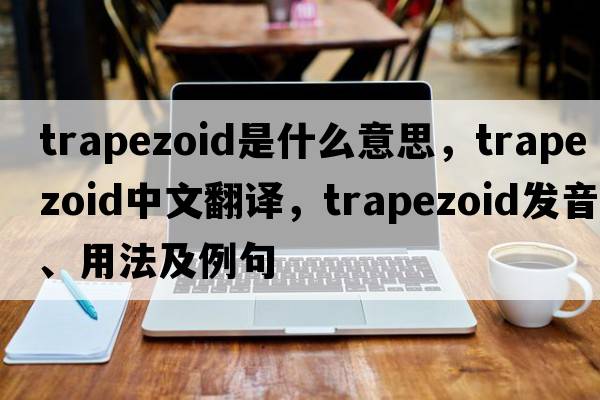 trapezoid是什么意思，trapezoid中文翻譯，trapezoid發(fā)音、用法及例句
