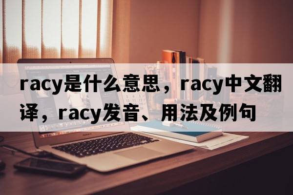 racy是什么意思，racy中文翻譯，racy發(fā)音、用法及例句