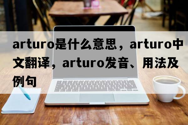 Arturo是什么意思，Arturo中文翻譯，Arturo發(fā)音、用法及例句