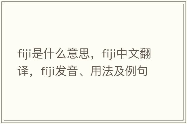 Fiji是什么意思，Fiji中文翻譯，Fiji發(fā)音、用法及例句