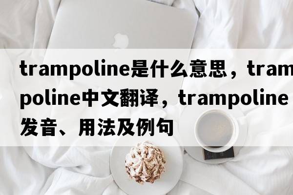 trampoline是什么意思，trampoline中文翻譯，trampoline發(fā)音、用法及例句