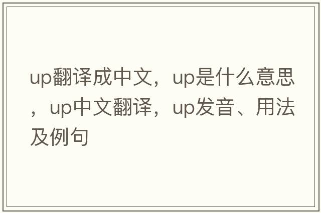 up翻譯成中文，up是什么意思，up中文翻譯，up發(fā)音、用法及例句