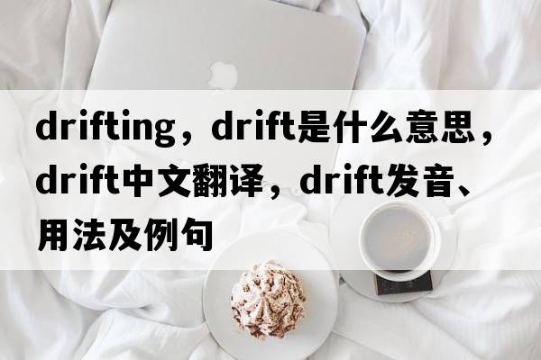 drifting，drift是什么意思，drift中文翻譯，drift發(fā)音、用法及例句