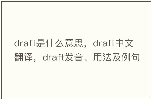 draft是什么意思，draft中文翻譯，draft發(fā)音、用法及例句
