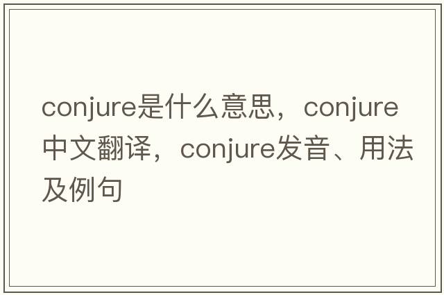 conjure是什么意思，conjure中文翻譯，conjure發(fā)音、用法及例句