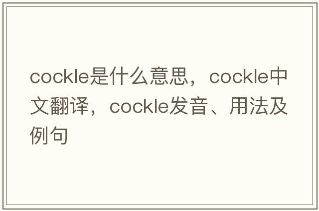 cockle是什么意思，cockle中文翻譯，cockle發(fā)音、用法及例句