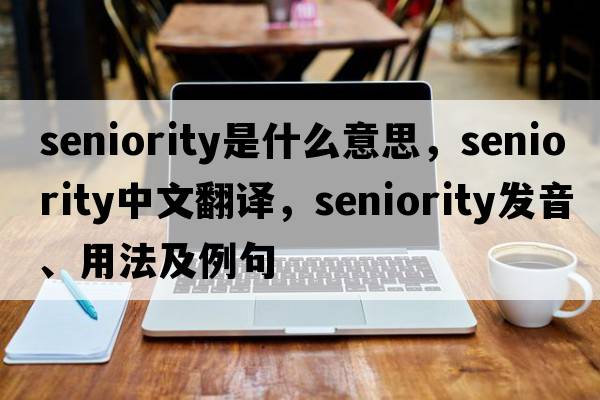 seniority是什么意思，seniority中文翻譯，seniority發(fā)音、用法及例句