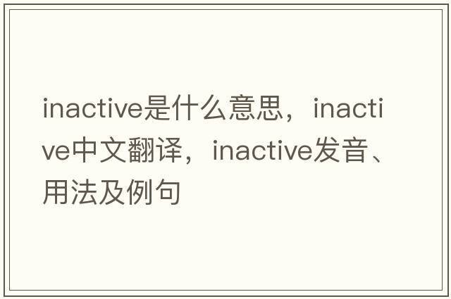 inactive是什么意思，inactive中文翻譯，inactive發(fā)音、用法及例句