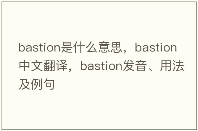 bastion是什么意思，bastion中文翻譯，bastion發(fā)音、用法及例句