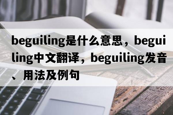 beguiling是什么意思，beguiling中文翻譯，beguiling發(fā)音、用法及例句