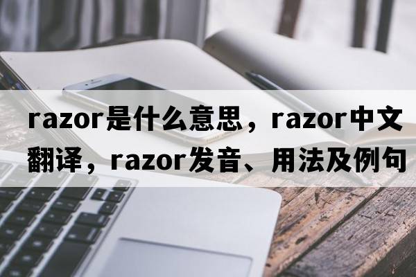 razor是什么意思，razor中文翻譯，razor發(fā)音、用法及例句