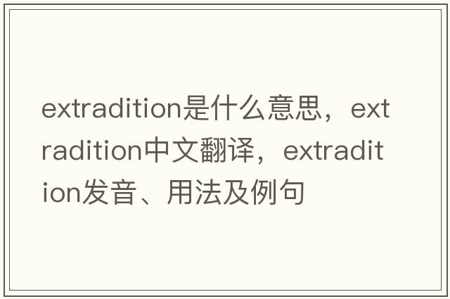 extradition是什么意思，extradition中文翻譯，extradition發(fā)音、用法及例句
