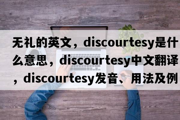 無(wú)禮的英文，discourtesy是什么意思，discourtesy中文翻譯，discourtesy發(fā)音、用法及例句