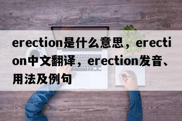 erection是什么意思，erection中文翻譯，erection發(fā)音、用法及例句